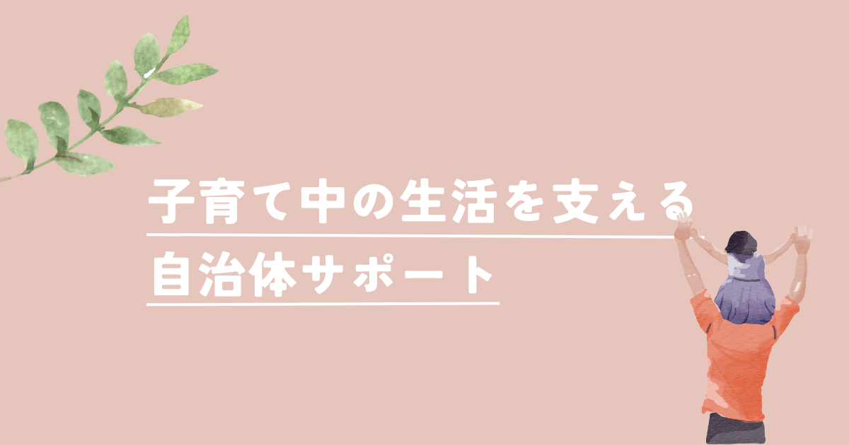 子育て中の生活を支える自治体のサポートと賢い利用法